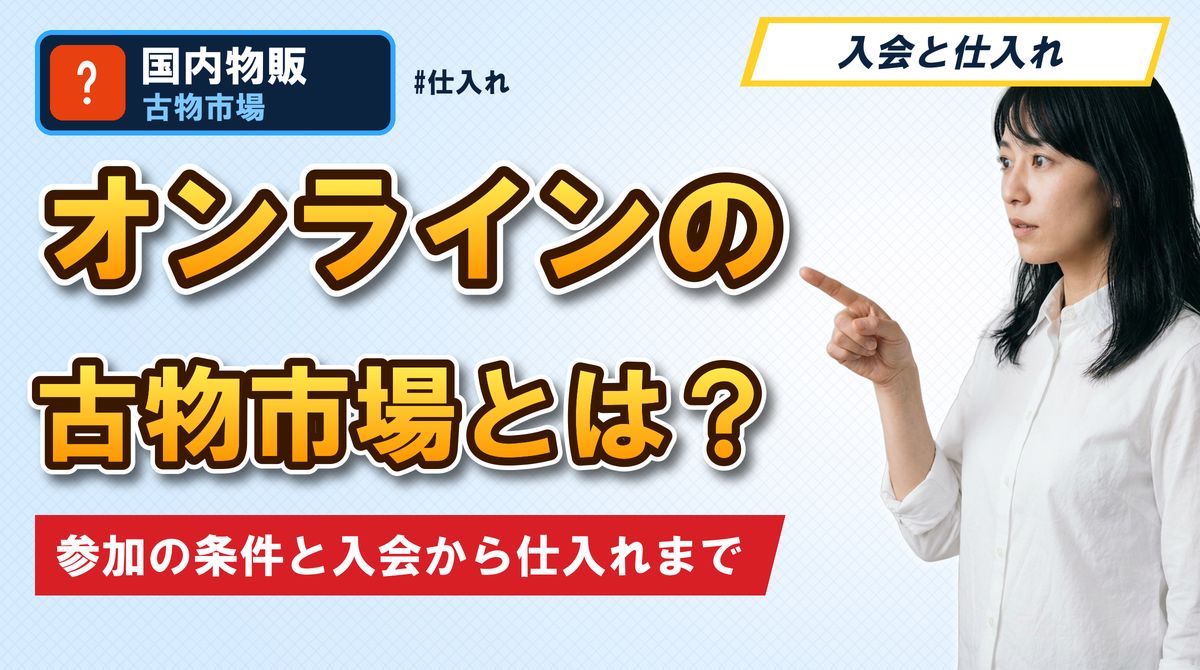オンラインの古物市場とは? 参加の条件と入会から仕入れまで